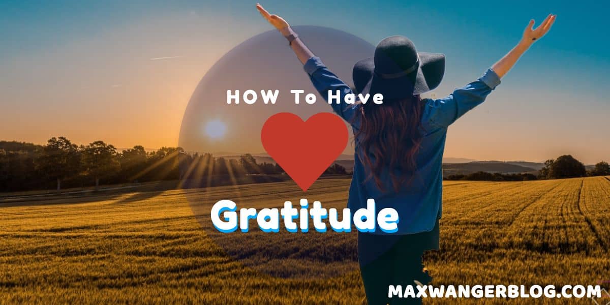 Heart Of Gratitude: How To Cultivate A Love For Life - Max Wanger Blog